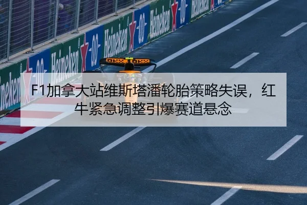 F1加拿大站维斯塔潘轮胎策略失误，红牛紧急调整引爆赛道悬念